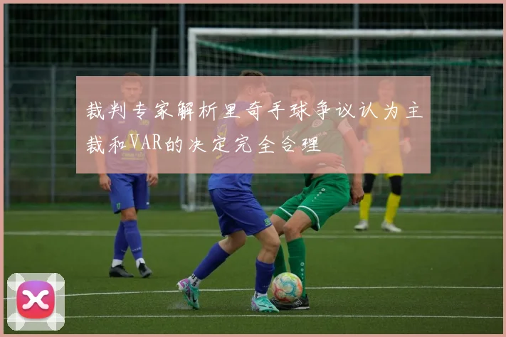 裁判专家解析里奇手球争议认为主裁和VAR的决定完全合理