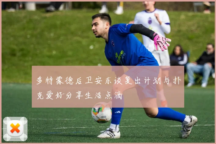 多特蒙德后卫安东谈复出计划与扑克爱好分享生活点滴