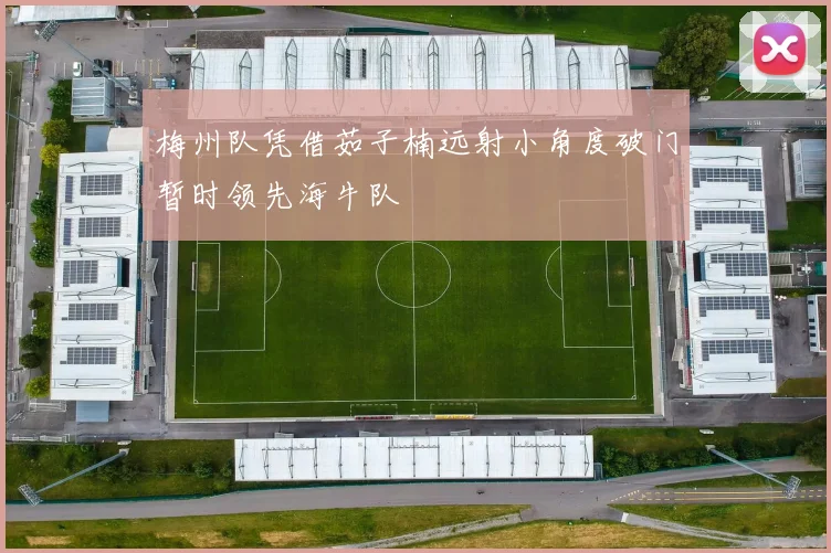 梅州队凭借茹子楠远射小角度破门暂时领先海牛队