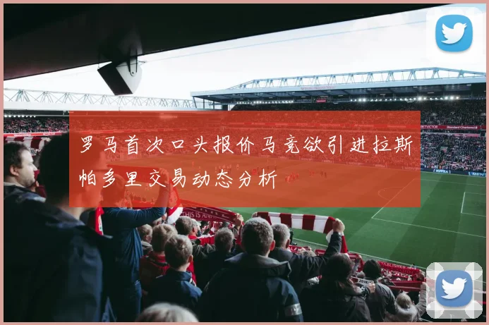罗马首次口头报价马竞欲引进拉斯帕多里交易动态分析