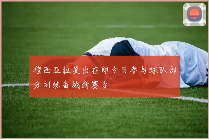 穆西亚拉复出在即今日参与球队部分训练备战新赛季