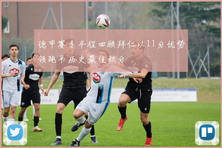 德甲赛季半程回顾拜仁以11分优势领跑平历史最佳积分
