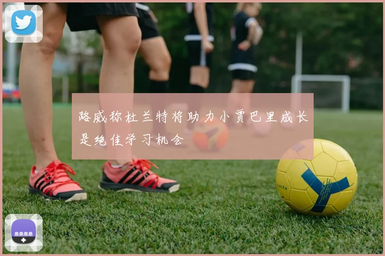 路威称杜兰特将助力小贾巴里成长是绝佳学习机会