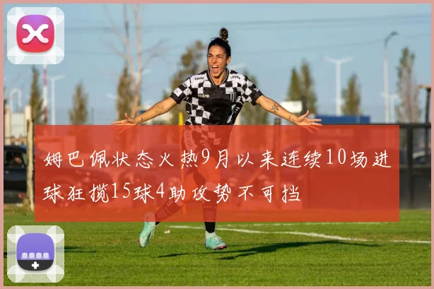 姆巴佩状态火热9月以来连续10场进球狂揽15球4助攻势不可挡