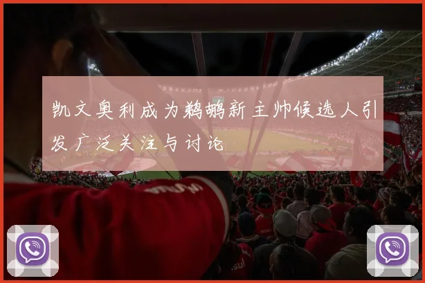 凯文奥利成为鹈鹕新主帅候选人引发广泛关注与讨论