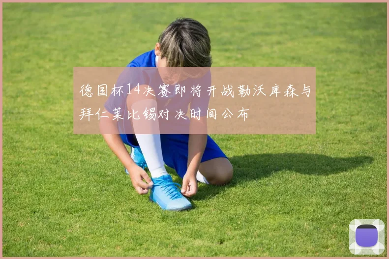 德国杯14决赛即将开战勒沃库森与拜仁莱比锡对决时间公布