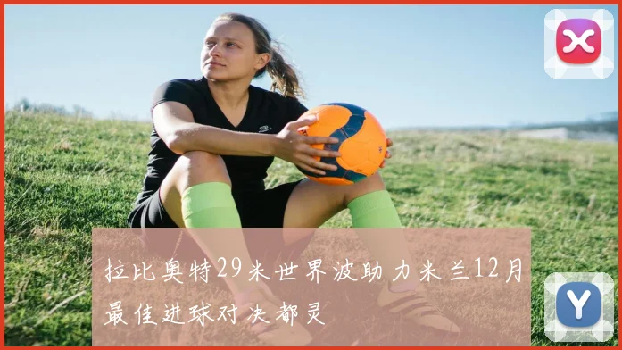 拉比奥特29米世界波助力米兰12月最佳进球对决都灵