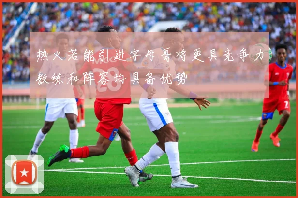 热火若能引进字母哥将更具竞争力教练和阵容均具备优势